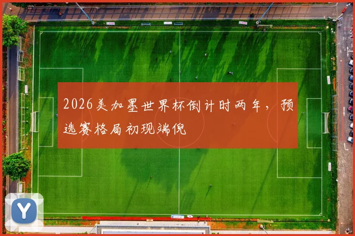2026美加墨世界杯倒计时两年，预选赛格局初现端倪